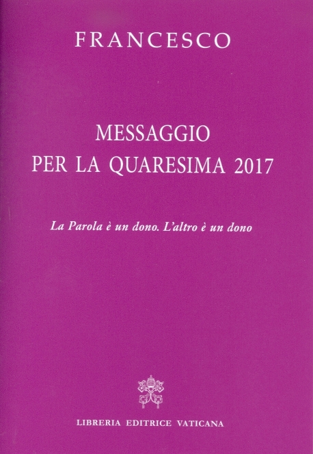 MESSAGGIO QUARESIMA 2017. LA PAROLA E' UN DONO. L'ALTRO E' UN DONO