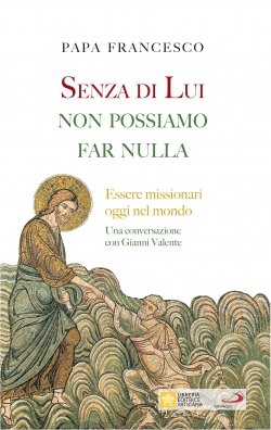 SENZA DI LUI NON POSSIAMO FAR NULLA. ESSERE MISSIONARI OGGI NEL MONDO. UNA CONVERSAZIONE CON GIANNI VALENTE
