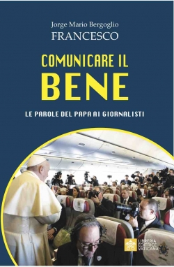 COMUNICARE IL BENE. Le parole del Papa ai giornalisti
