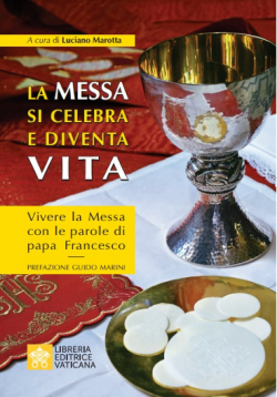 LA MESSA SI CELEBRA E DIVENTA VITA Vivere la Messa con le parole di papa Francesco